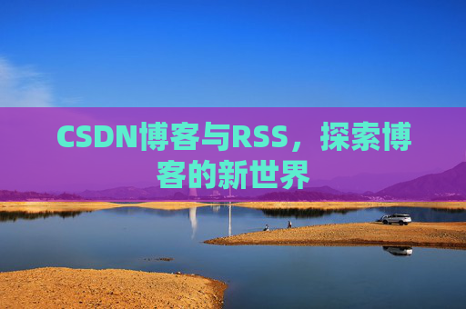 CSDN博客与RSS，探索博客的新世界