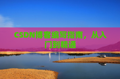 CSDN博客编写指南，从入门到精通